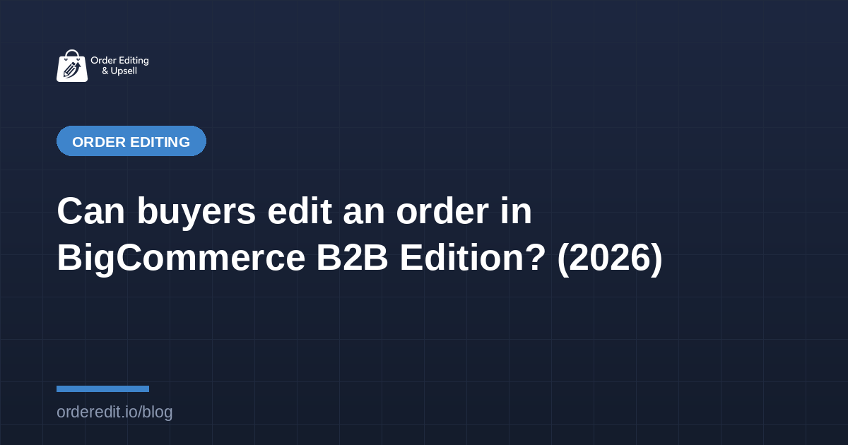 Can buyers edit an order in BigCommerce B2B Edition? (2026)