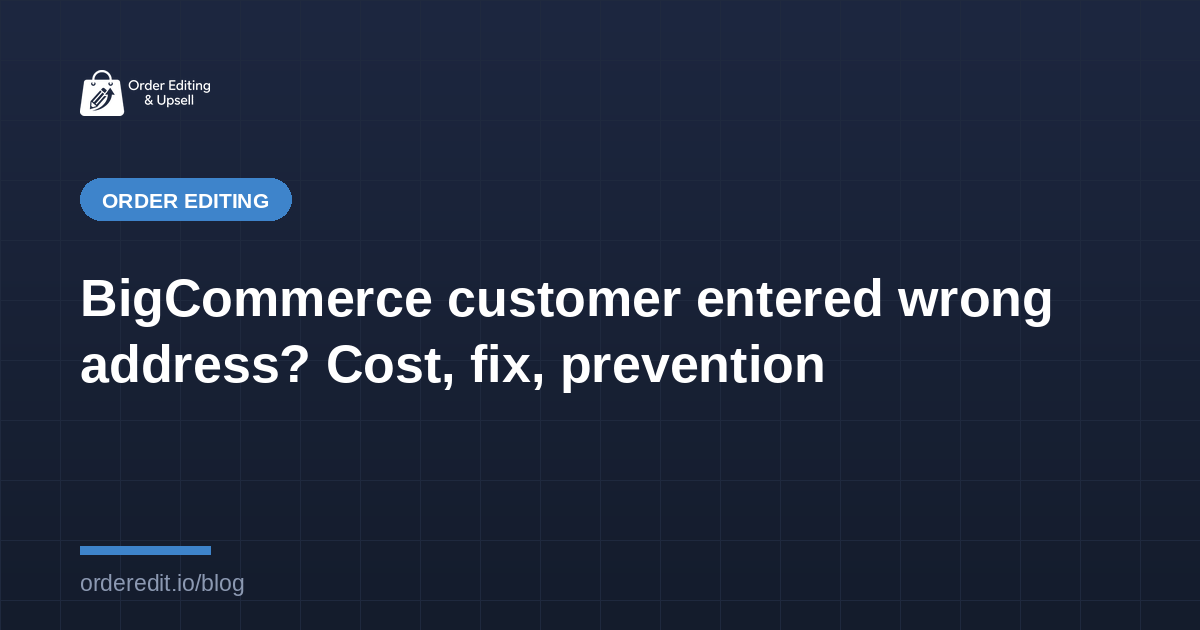 BigCommerce customer entered wrong address? Cost, fix, prevention