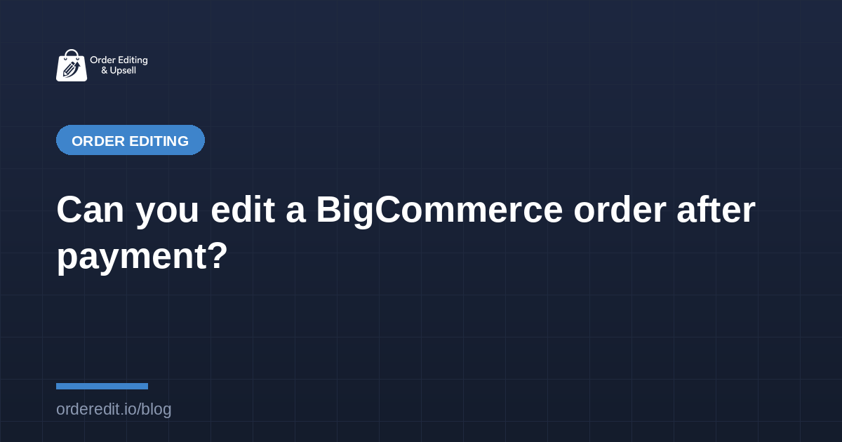 Can you edit a BigCommerce order after payment?