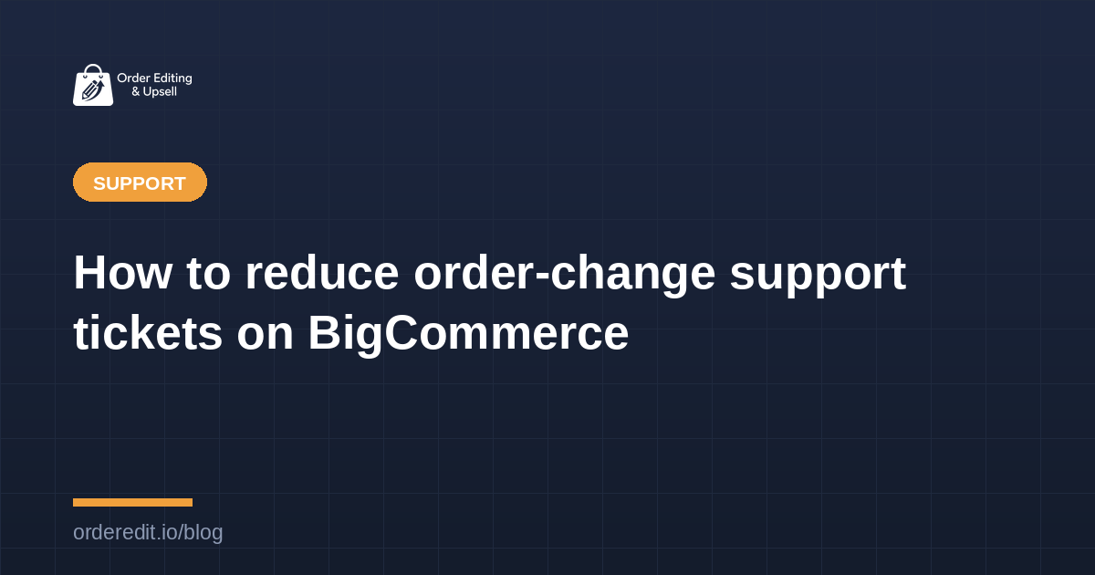 How to reduce order-change support tickets on BigCommerce