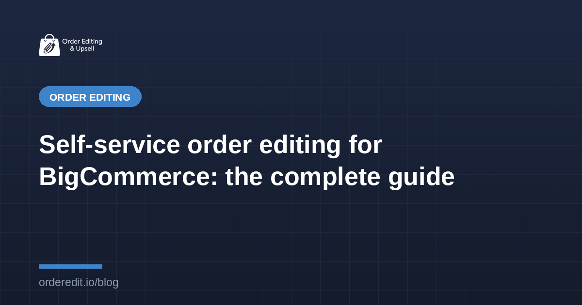 Self-service order editing for BigCommerce: the complete guide